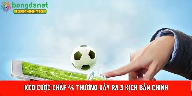 Kèo cược chấp ¾ thường xảy ra 3 kịch bản chính 
